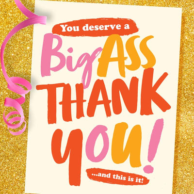 You Deserve A Big Ass Thank You! Greeting Card - Offensive + Delightful